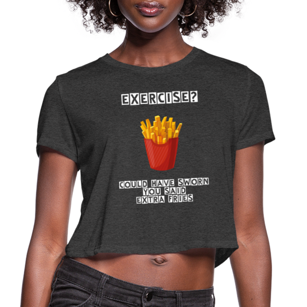 Exercise? - Could Have Sworn You Said Extra Fries - Foodie Apparel - Women's Cropped T-Shirt - deep heather